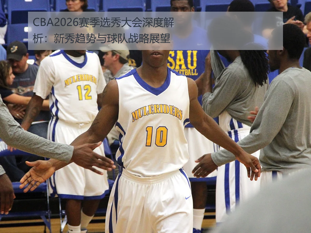 CBA2026赛季选秀大会深度解析：新秀趋势与球队战略展望
